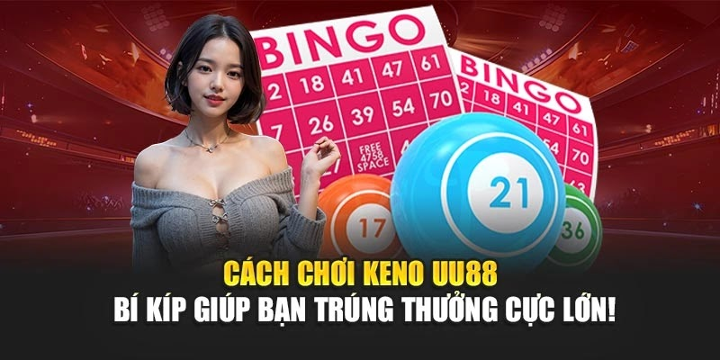 Cách Chơi Keno uu88 – Bí Kíp Giúp Bạn Trúng Thưởng Cực Lớn!